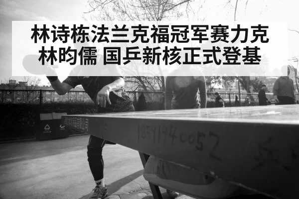林诗栋法兰克福冠军赛力克林昀儒 国乒新核正式登基